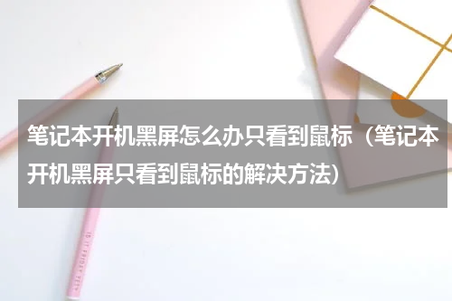 笔记本开机黑屏怎么办只看到鼠标（笔记本开机黑屏只看到鼠标的解决方法）