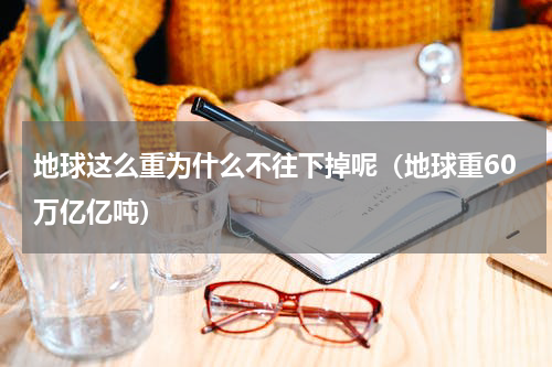 地球这么重为什么不往下掉呢（地球重60万亿亿吨）