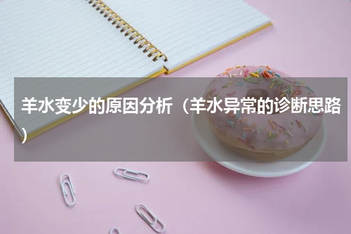 羊水变少的原因分析（羊水异常的诊断思路）