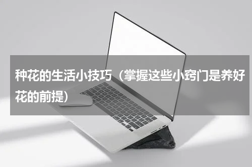 种花的生活小技巧（掌握这些小窍门是养好花的前提）