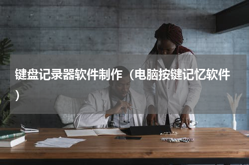键盘记录器软件制作（电脑按键记忆软件 ）