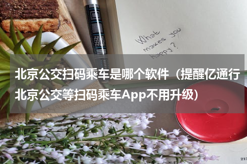 北京公交扫码乘车是哪个软件（提醒亿通行北京公交等扫码乘车App不用升级）
