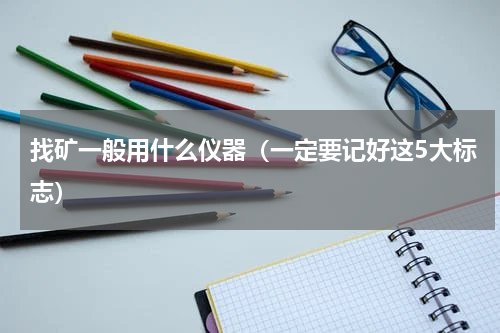 找矿一般用什么仪器（一定要记好这5大标志）
