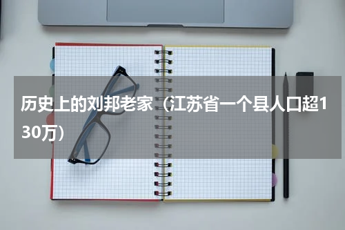 历史上的刘邦老家（江苏省一个县人口超130万）