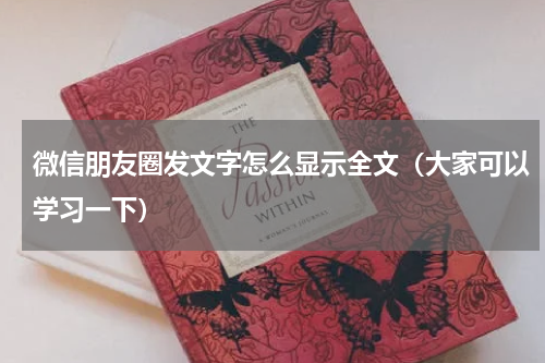 微信朋友圈发文字怎么显示全文（大家可以学习一下）