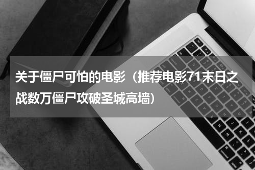关于僵尸可怕的电影（推荐电影71末日之战数万僵尸攻破圣城高墙）
