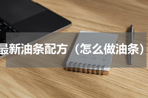 最新油条配方（怎么做油条）