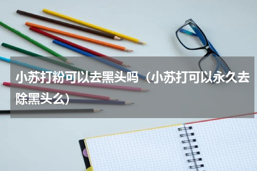 小苏打粉可以去黑头吗（小苏打可以永久去除黑头么）