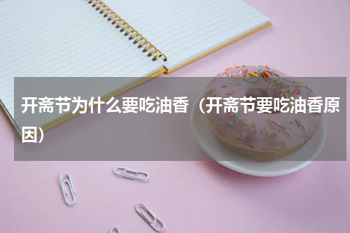 开斋节为什么要吃油香（开斋节要吃油香原因）