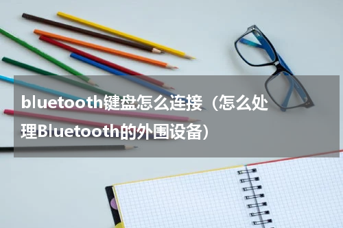 bluetooth键盘怎么连接（怎么处理Bluetooth的外围设备）