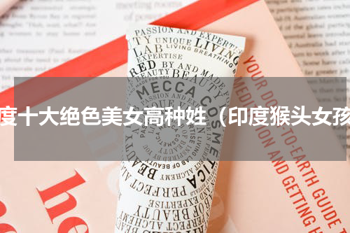 印度十大绝色美女高种姓（印度猴头女孩）
