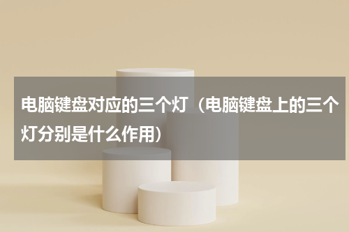 电脑键盘对应的三个灯（电脑键盘上的三个灯分别是什么作用）