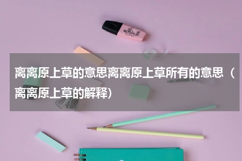 离离原上草的意思离离原上草所有的意思（离离原上草的解释）