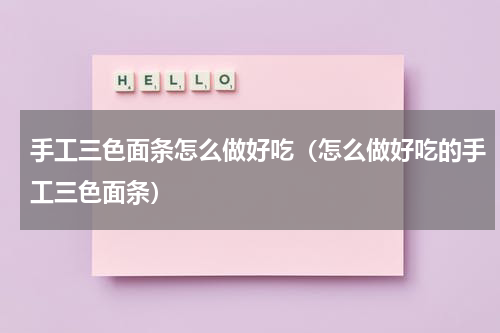 手工三色面条怎么做好吃（怎么做好吃的手工三色面条）