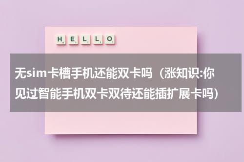 无sim卡槽手机还能双卡吗（涨知识:你见过智能手机双卡双待还能插扩展卡吗）
