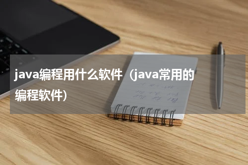 java编程用什么软件（java常用的编程软件）