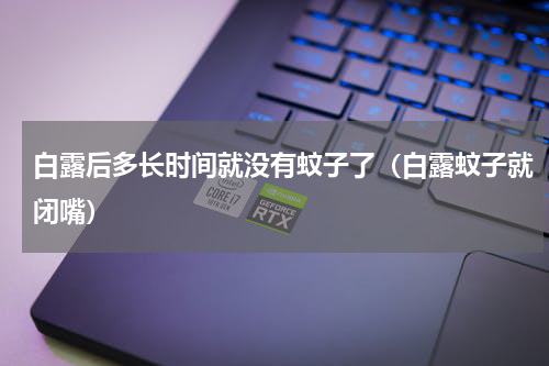 白露后多长时间就没有蚊子了（白露蚊子就闭嘴）