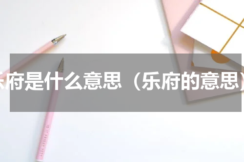 乐府是什么意思（乐府的意思）