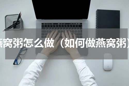 燕窝粥怎么做（如何做燕窝粥）