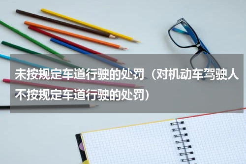 未按规定车道行驶的处罚（对机动车驾驶人不按规定车道行驶的处罚）