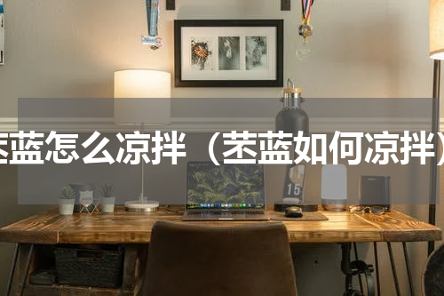 苤蓝怎么凉拌（苤蓝如何凉拌）