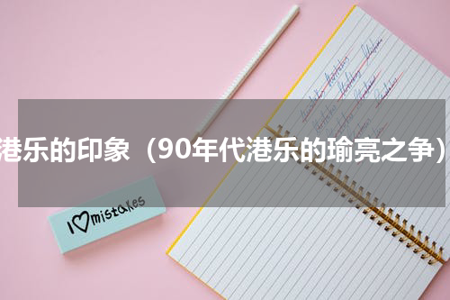 对港乐的印象（90年代港乐的瑜亮之争）