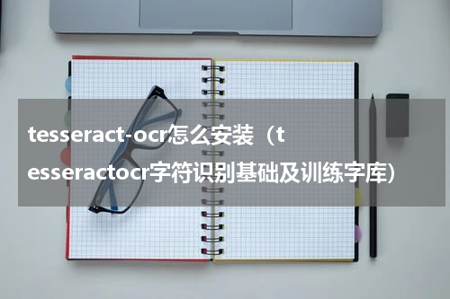 tesseract-ocr怎么安装（tesseractocr字符识别基础及训练字库）