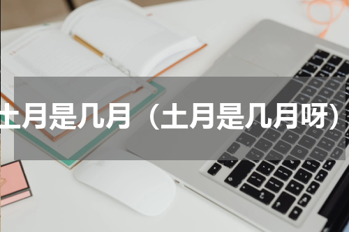 土月是几月（土月是几月呀）