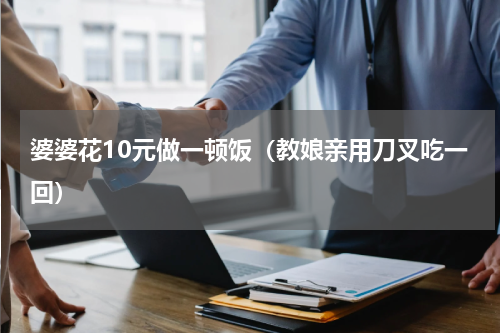婆婆花10元做一顿饭（教娘亲用刀叉吃一回）