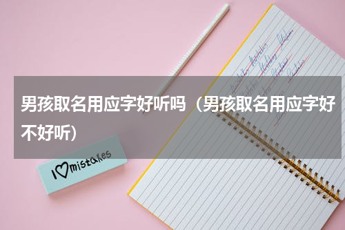 男孩取名用应字好听吗（男孩取名用应字好不好听）