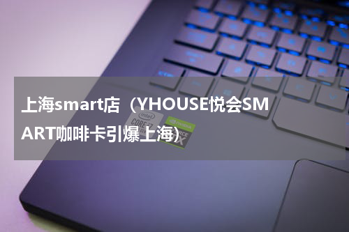 上海smart店（YHOUSE悦会SMART咖啡卡引爆上海）