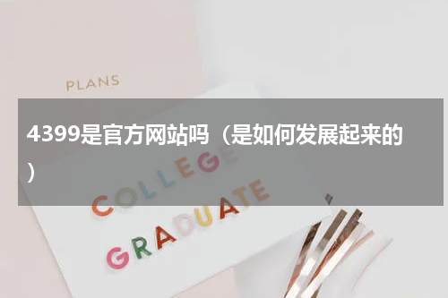 4399是官方网站吗（是如何发展起来的）