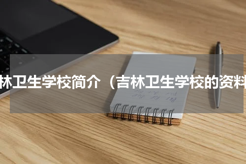 吉林卫生学校简介（吉林卫生学校的资料）