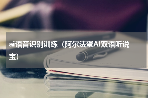 ai语音识别训练（阿尔法蛋AI双语听说宝）