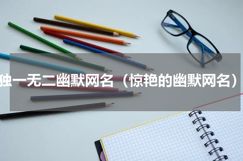 独一无二幽默网名（惊艳的幽默网名）