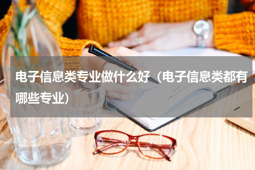 电子信息类专业做什么好（电子信息类都有哪些专业）