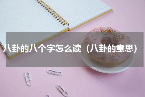 八卦的八个字怎么读（八卦的意思）