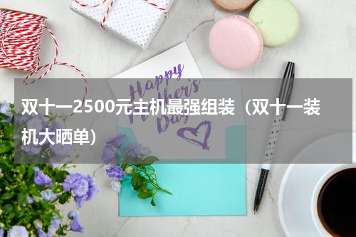 双十一2500元主机最强组装（双十一装机大晒单）