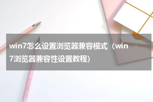 win7怎么设置浏览器兼容模式（win7浏览器兼容性设置教程）