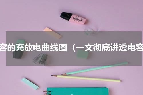 电容的充放电曲线图（一文彻底讲透电容）