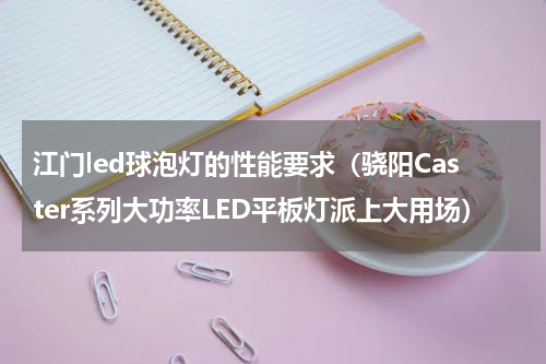 江门led球泡灯的性能要求（骁阳Caster系列大功率LED平板灯派上大用场）