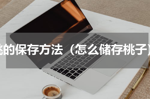 桃的保存方法（怎么储存桃子）