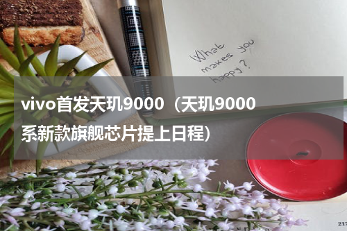 vivo首发天玑9000（天玑9000系新款旗舰芯片提上日程）