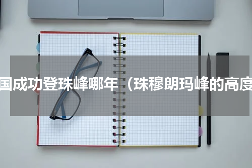 中国成功登珠峰哪年（珠穆朗玛峰的高度）