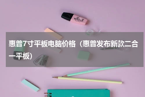 惠普7寸平板电脑价格（惠普发布新款二合一平板）