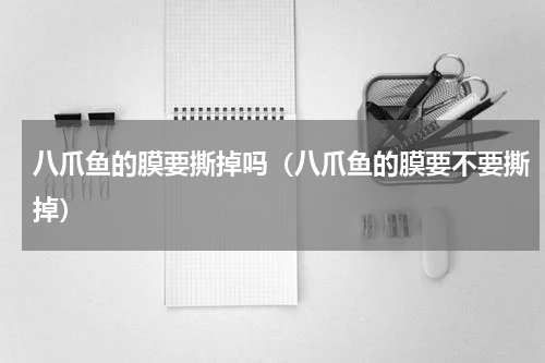 八爪鱼的膜要撕掉吗（八爪鱼的膜要不要撕掉）