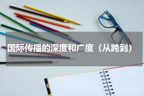 国际传播的深度和广度（从跨到）