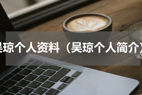 吴琼个人资料（吴琼个人简介）