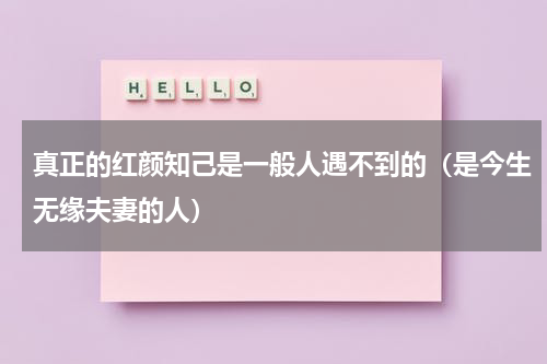 真正的红颜知己是一般人遇不到的（是今生无缘夫妻的人）