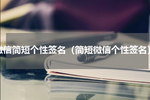 微信简短个性签名（简短微信个性签名）